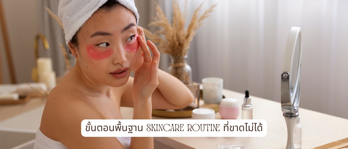 ขั้นตอนพื้นฐาน Skincare Routine ที่ขาดไม่ได้