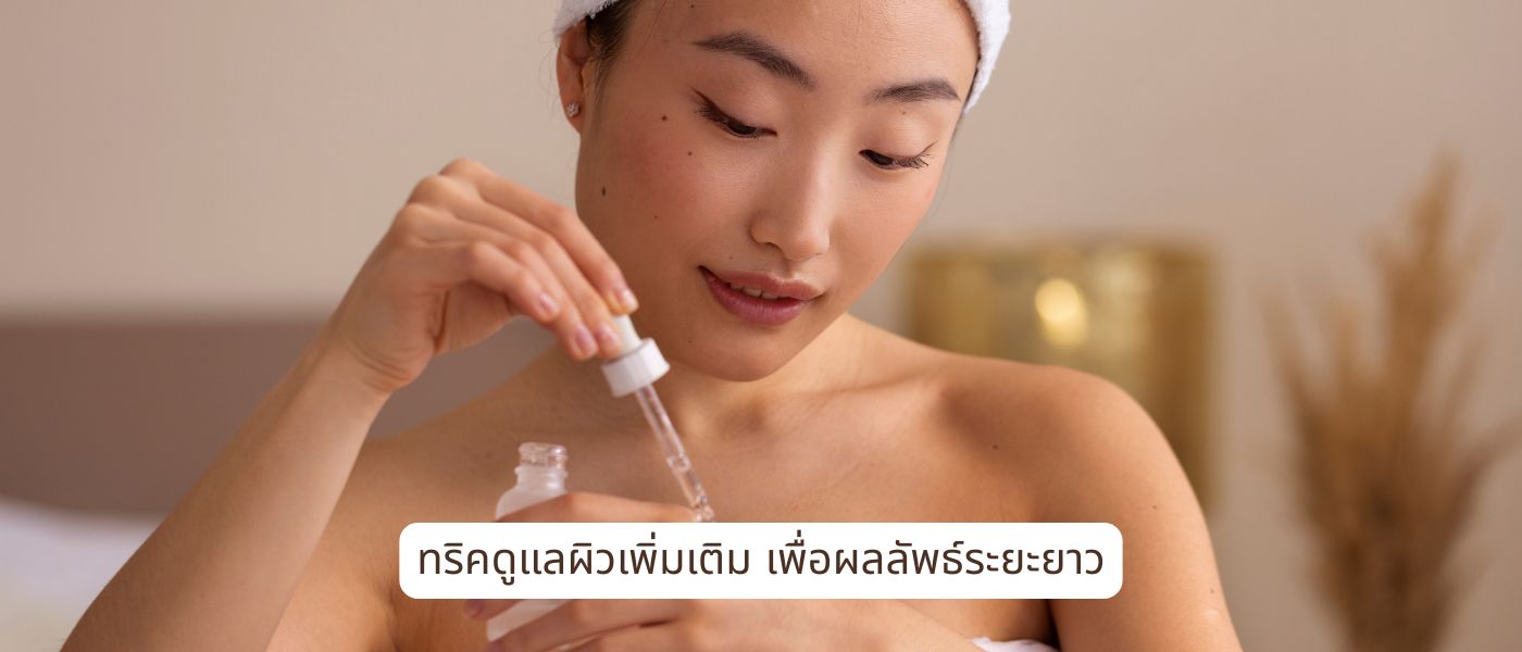 ทริคดูแลผิวเพิ่มเติม เพื่อผลลัพธ์ระยะยาว